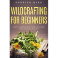 Wildcrafting For Beginners: Step By Step Blueprint To Wildcrafting Made Easy For Complete Beginners