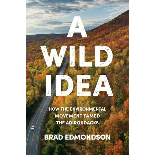 A Wild Idea: How the Environmental Movement Tamed the Adirondacks