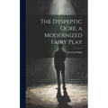 The Dyspeptic Ogre, a Modernized Fairy Play