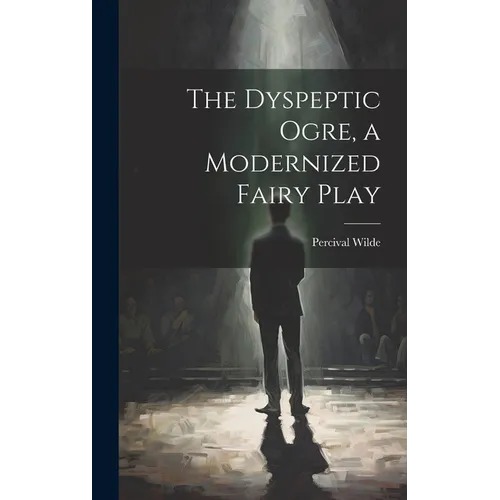 The Dyspeptic Ogre, a Modernized Fairy Play