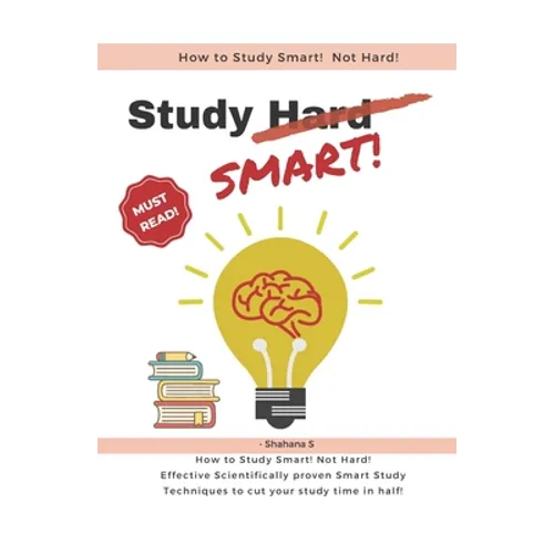 How to Study Smart! NOT Hard!: Effective Scientifically proven Smart Study Techniques to cut your study time in half!
