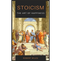 Stoicism-The Art of Happiness: How to Stop Fearing and Start living
