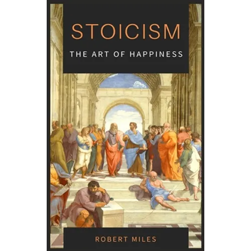 Stoicism-The Art of Happiness: How to Stop Fearing and Start living
