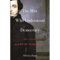 The Man Who Understood Democracy: The Life of Alexis de Tocqueville