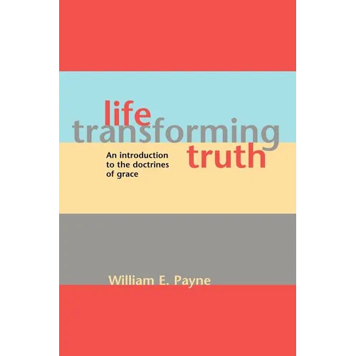 Life-transforming truth: An introduction to the doctrines of grace