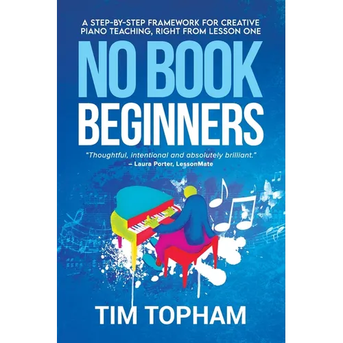 No Book Beginners: A Step-by-step Framework for Creative Piano Teaching, Right from Lesson One