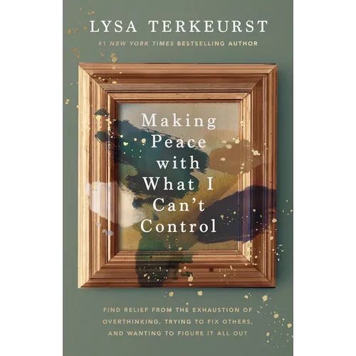 Making Peace with What I Can't Control: Find Relief from the Exhaustion of Overthinking, Trying to Fix Others, and Wanting to Figure It All Out