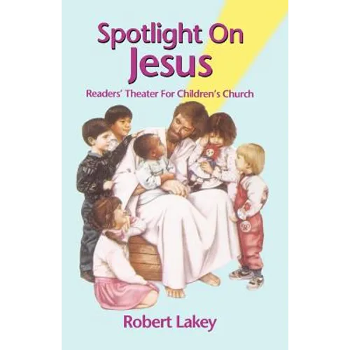 Spotlight On Jesus: Readers' Theater For Children's Church