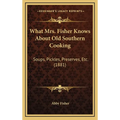 What Mrs. Fisher Knows About Old Southern Cooking: Soups, Pickles, Preserves, Etc. (1881)