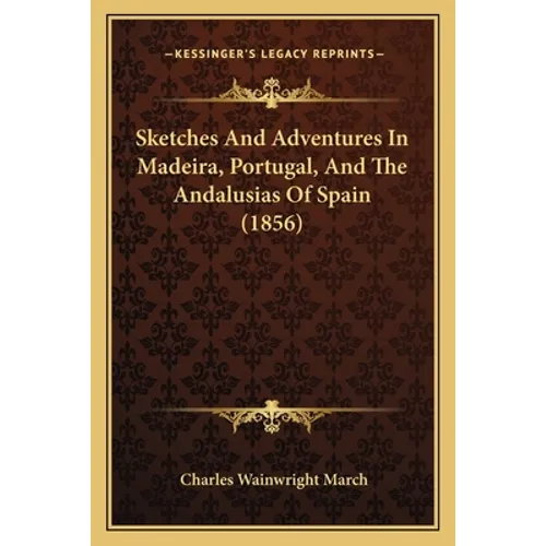 Sketches And Adventures In Madeira, Portugal, And The Andalusias Of Spain (1856)