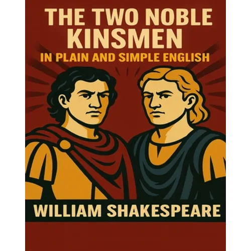 The Two Noble Kinsmen In Plain and Simple English: A Modern Translation and the Original Version