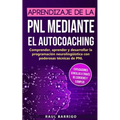 Aprendizaje de la PNL mediante el auto-coaching: Comprender, aprender y desarrollar la programación neurolingüística con poderosas técnicas de PNL (ex