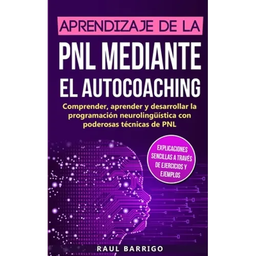 Aprendizaje de la PNL mediante el auto-coaching: Comprender, aprender y desarrollar la programación neurolingüística con poderosas técnicas de PNL (ex