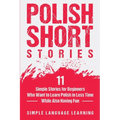 Polish Short Stories: 11 Simple Stories for Beginners Who Want to Learn Polish in Less Time While Also Having Fun