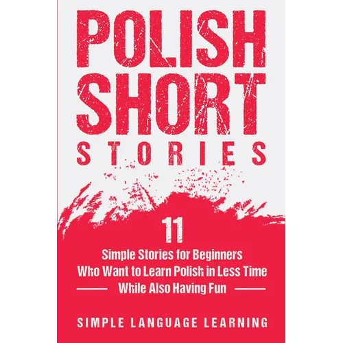 Polish Short Stories: 11 Simple Stories for Beginners Who Want to Learn Polish in Less Time While Also Having Fun