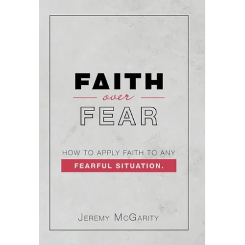 Faith over Fear: How to Apply Faith to Any Fearful Situation.