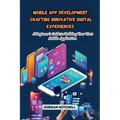 Mobile App Development: A Beginner's Guide to Building Your First Mobile Application