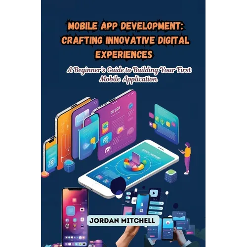 Mobile App Development: A Beginner's Guide to Building Your First Mobile Application
