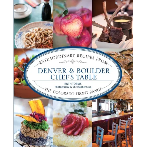 Denver & Boulder Chef's Table: Extraordinary Recipes From The Colorado Front Range