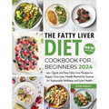 The Fatty Liver Diet Cookbook for Beginners 2024: 100+ Quick and Easy Fatty Liver Recipes to Regain Your Liver Health Backed by Science for Sustainabl