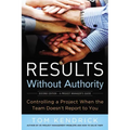 The Results Without Authority: Controlling a Project When the Team Doesn't Report to You