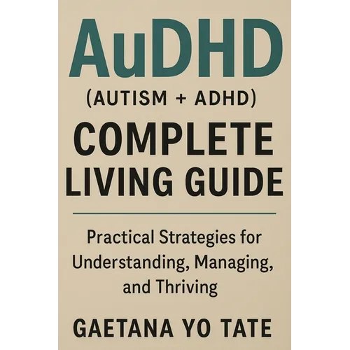 AuDHD (Autism + ADHD) Complete Living Guide: Practical Strategies for Understanding, Managing, and Thriving