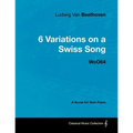 Ludwig Van Beethoven - 6 Variations on a Swiss Song - WoO 64 - A Score for Solo Piano: With a Biography by Joseph Otten
