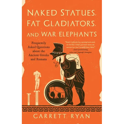 Naked Statues, Fat Gladiators, and War Elephants: Frequently Asked Questions about the Ancient Greeks and Romans