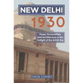 New Delhi 1930: Power, Personalities and Architecture in the Twilight of the British Raj