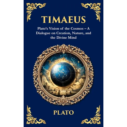 Timaeus: Plato's Vision of the Cosmos - A Dialogue on Creation, Nature, and the Divine Mind (Deluxe Hardbound Edition)