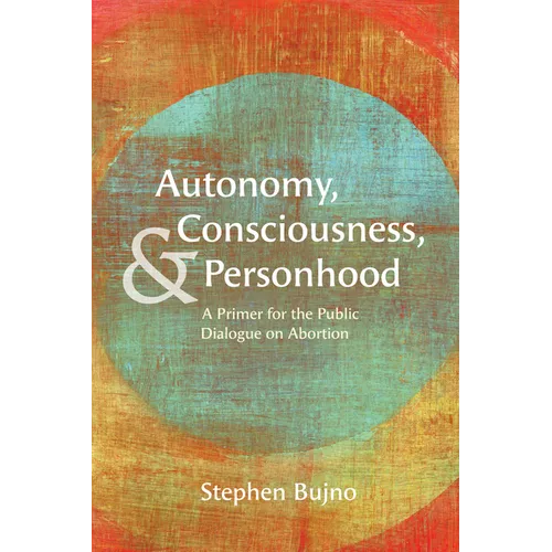 Autonomy, Consciousness, and Personhood: A Primer for the Public Dialogue on Abortion