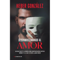 Desenmascarando Al Amor: Un Viaje Que Te Llevará a Una Confrontación Contigo Mismo Y a Lo Que Dices Llamar Amor
