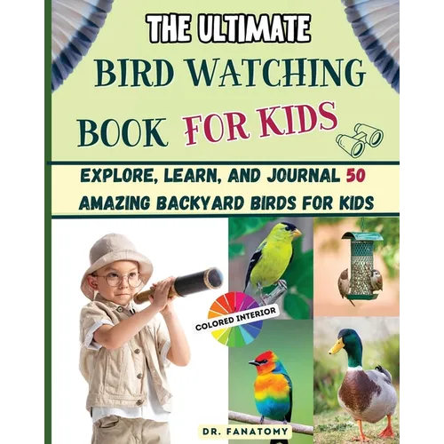 The Ultimate Bird Watching Book For Kids: Explore, Learn, and Journal 50 Amazing Backyard Birds for Kids