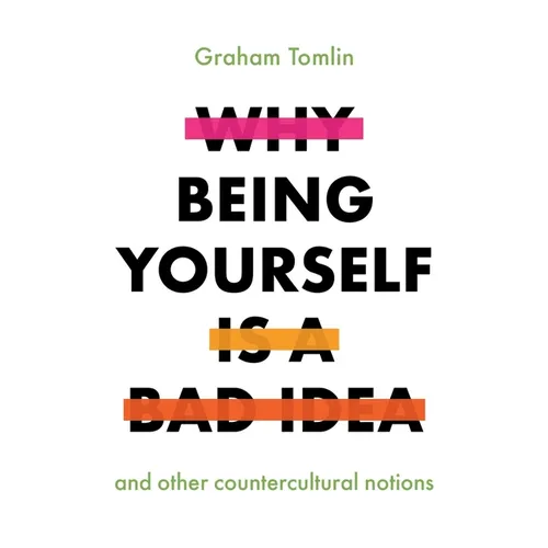 Why Being Yourself Is a Bad Idea: And Other Countercultural Notions