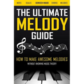 The Ultimate Melody Guide: How to Make Awesome Melodies without Knowing Music Theory (Notes, Scales, Chords, Melodies)