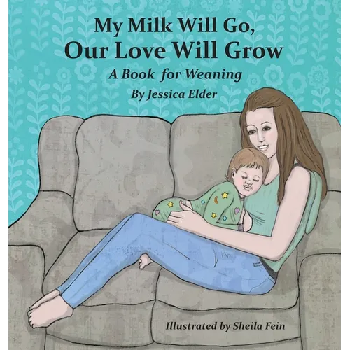 My Milk Will Go, Our Love Will Grow: A Book for Weaning