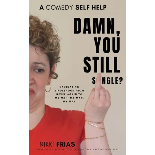 Damn, You Still Single?: A Self-Help Guide to Navigating Singlehood from "Never Again to My Man, My Man, My Man.
