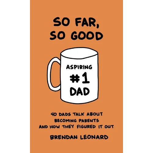 So Far, So Good: 40 Dads Talk about Becoming Parents and How They Figured It Out