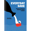 Everyday Sake: The Go-To Guide for Choosing, Pairing, and Serving