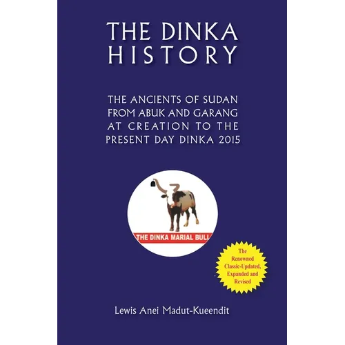 The Dinka History the Ancients of Sudan from Abuk and Garang at Creation to the Present Day Dinka 2015
