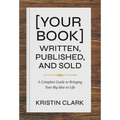 [Your Book] Written, Published, and Sold: A Complete Guide to Bringing Your Big Idea to Life