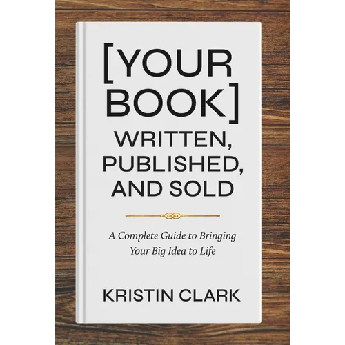 [Your Book] Written, Published, and Sold: A Complete Guide to Bringing Your Big Idea to Life