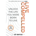 Live Compelled: Unlock the Life You Were Born to Live