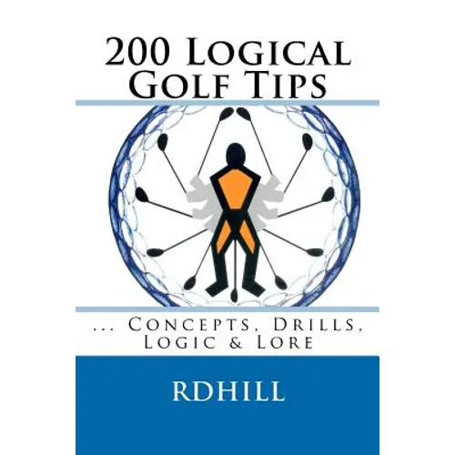 200 Logical Golf Tips: Concepts, Drills, Logic & Lore