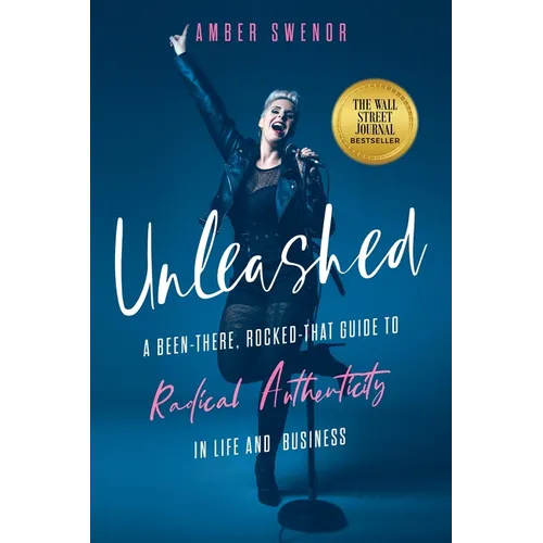 Unleashed: A Been-There, Rocked-That Guide to Radical Authenticity in Life and Business
