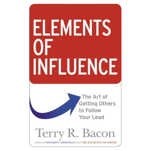 The Elements of Influence: The Art of Getting Others to Follow Your Lead