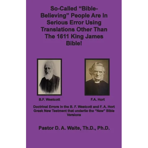 So-called "Bible-Believing" People Are in Serious Error Using Translations Other Than The 1611 King James Bible: Doctrinal Errors in the Westcott and
