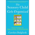 The Sensory Child Gets Organized: Proven Systems for Rigid, Anxious, or Distracted Kids