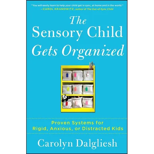 The Sensory Child Gets Organized: Proven Systems for Rigid, Anxious, or Distracted Kids