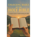 Unlocking Basics of the Holy Bible: A Simple Guide to Understanding the Bible